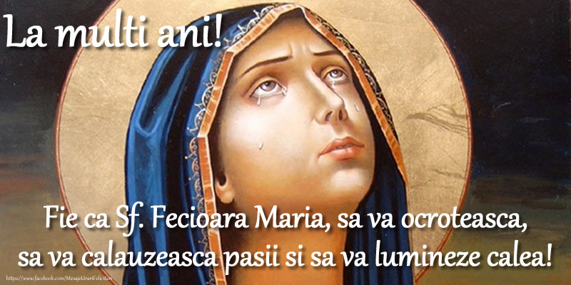 Sfanta Maria Mare Fie ca Sf. Fecioara Maria, sa va ocroteasca, sa va calauzeasca pasii si sa va lumineze calea!