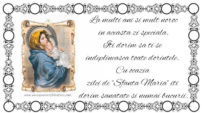 Sfanta Maria Mare La multi ani si mult noroc in aceasta zi speciala. Iti dorim sa ti se  indeplineasca toate dorintele.  Cu ocazia  zilei de