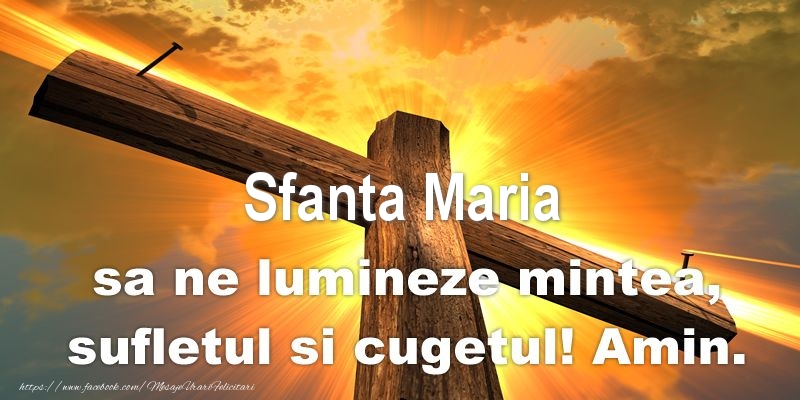 Sfanta Maria sa ne lumineze mintea, sufletul si cugetul! Amin.