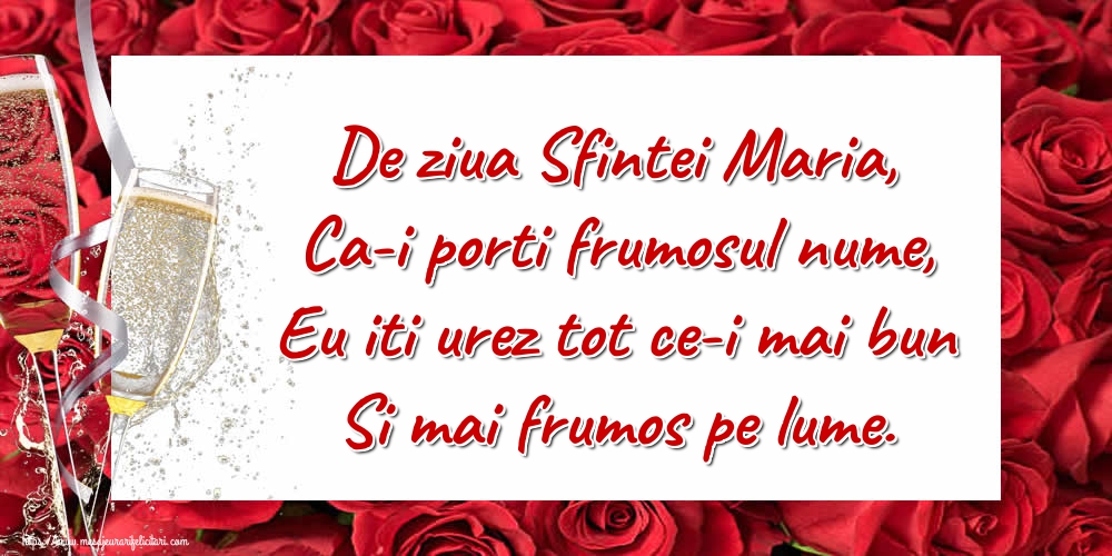 De ziua Sfintei Maria, Ca-i porti frumosul nume, Eu iti urez tot ce-i mai bun Si mai frumos pe lume.