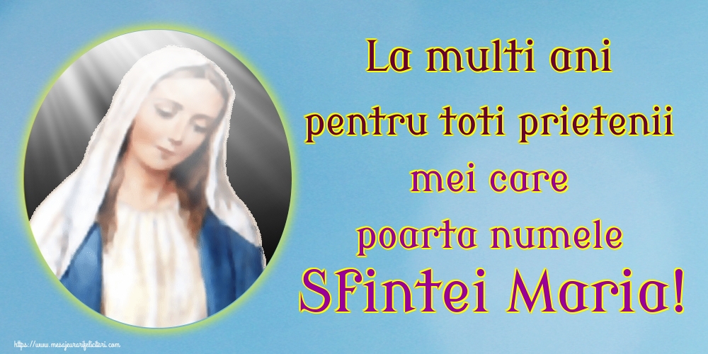 La multi ani pentru toti prietenii mei care poarta numele Sfintei Maria!