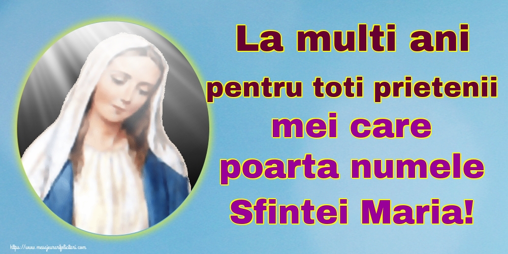La multi ani pentru toti prietenii mei care poarta numele Sfintei Maria!