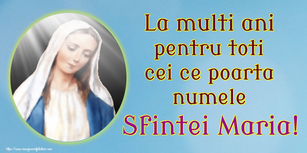 La multi ani pentru toti cei ce poarta numele Sfintei Maria!