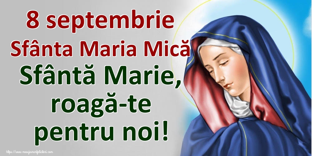 8 septembrie Sfânta Maria Mică Sfântă Marie, roagă-te pentru noi!