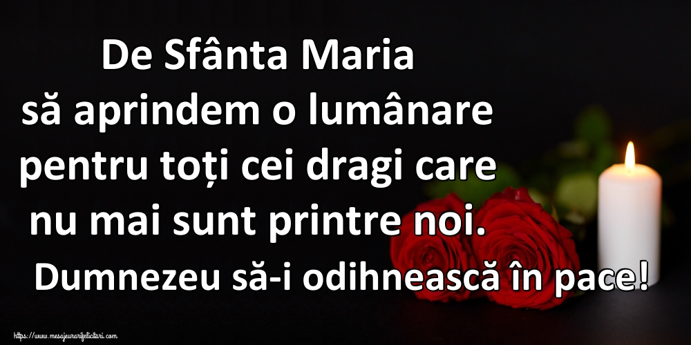 De Sfânta Maria să aprindem o lumânare pentru toți cei dragi care nu mai sunt printre noi. Dumnezeu să-i odihnească în pace!