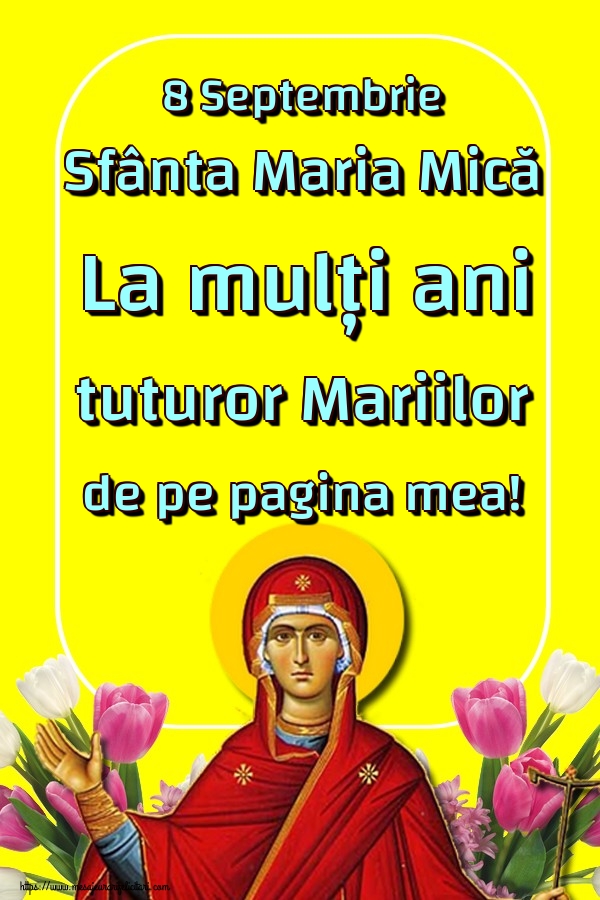 Felicitari de Sfanta Maria Mica - 8 Septembrie Sfânta Maria Mică La mulți ani tuturor Mariilor de pe pagina mea!