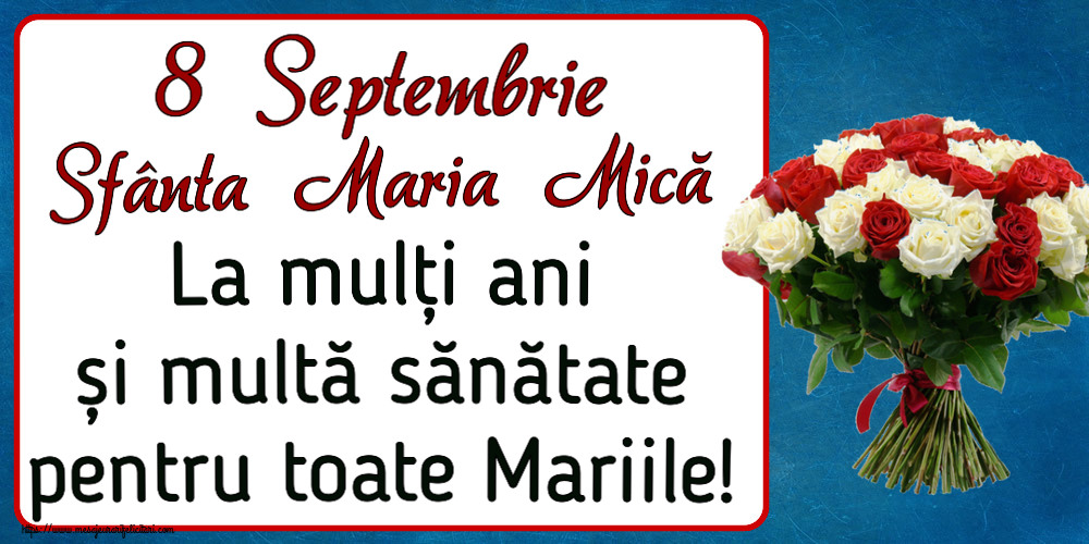 Sfanta Maria Mica 8 Septembrie Sfânta Maria Mică La mulți ani și multă sănătate pentru toate Mariile! ~ buchet de trandafiri roșii și albi