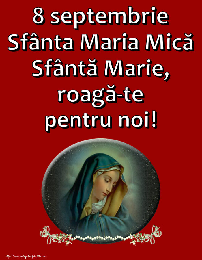 Felicitari de Sfanta Maria Mica - 8 septembrie Sfânta Maria Mică Sfântă Marie, roagă-te pentru noi! - mesajeurarifelicitari.com