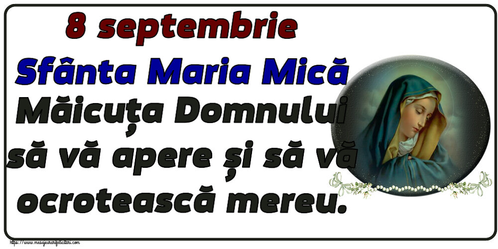 Sfanta Maria Mica 8 septembrie Sfânta Maria Mică Măicuța Domnului să vă apere și să vă ocrotească mereu.