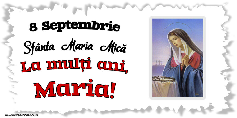 8 Septembrie Sfânta Maria Mică La mulți ani, Maria!