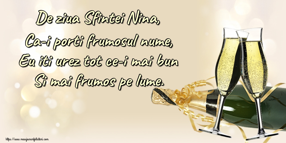 De ziua Sfintei Nina, Ca-i porti frumosul nume, Eu iti urez tot ce-i mai bun Si mai frumos pe lume.