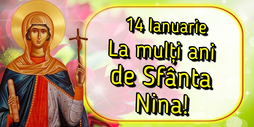 14 Ianuarie La mulți ani de Sfânta Nina!