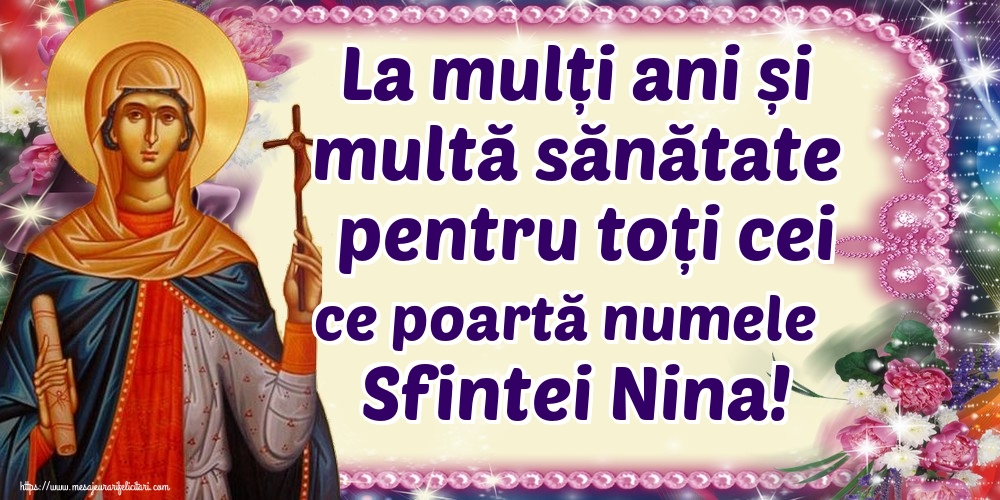 La mulți ani și multă sănătate pentru toți cei ce poartă numele Sfintei Nina!