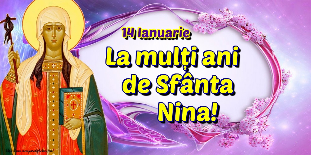 14 Ianuarie La mulți ani de Sfânta Nina!