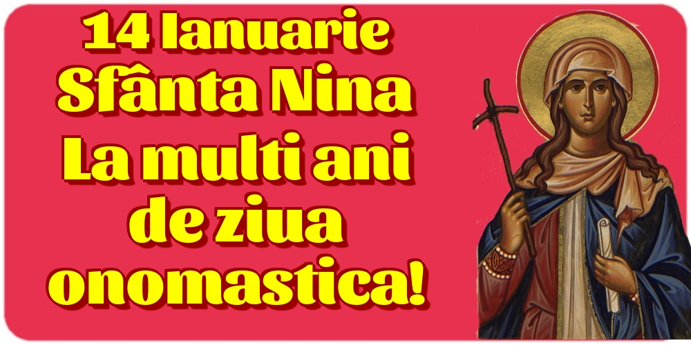 14 Ianuarie Sfânta Nina La multi ani de ziua onomastica!