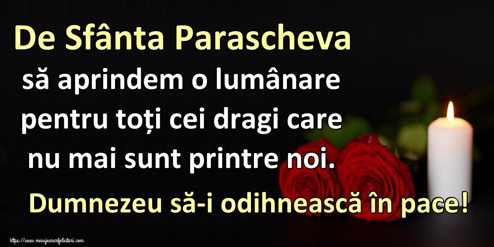 Felicitari de Sfanta Parascheva - De Sfânta Parascheva să aprindem o lumânare pentru toți cei dragi care nu mai sunt printre noi. Dumnezeu să-i odihnească în pace! - mesajeurarifelicitari.com