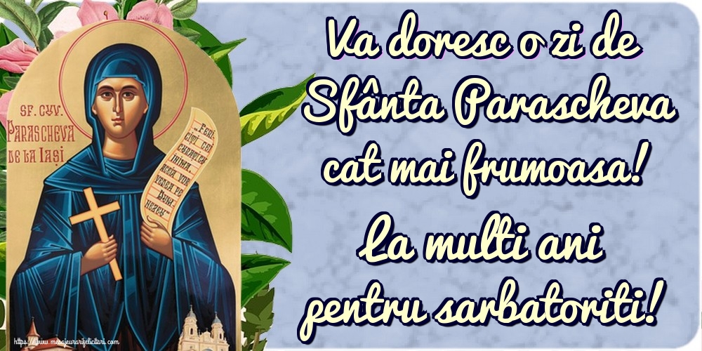 Va doresc o zi de Sfânta Parascheva cat mai frumoasa! La multi ani pentru sarbatoriti!