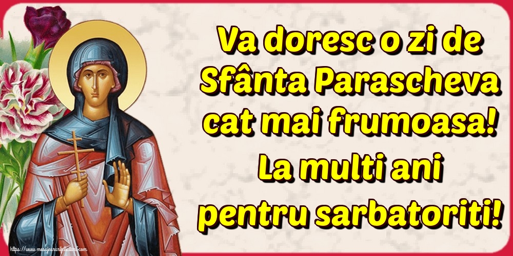Va doresc o zi de Sfânta Parascheva cat mai frumoasa! La multi ani pentru sarbatoriti!