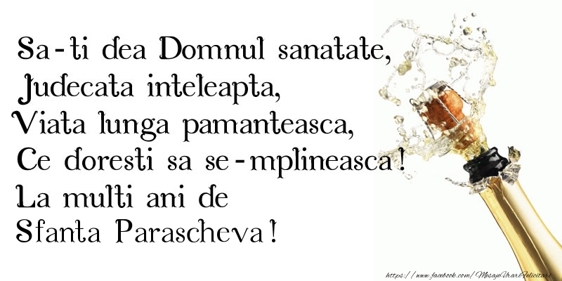 Sa-ti dea Domnul sanatate, Judecata inteleapta, Viata lunga pamanteasca, Ce doresti sa se-mplineasca! La multi ani de Sfanta Parascheva!