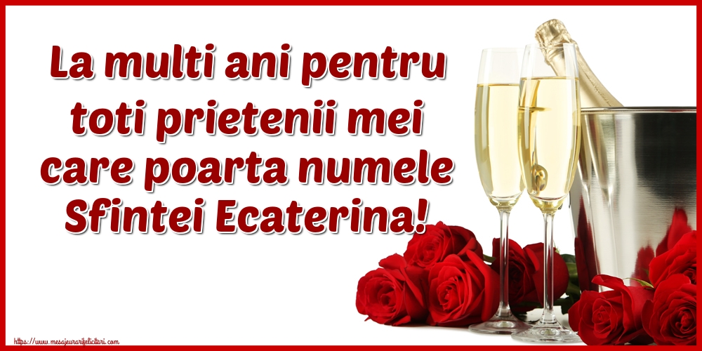 Felicitari de Sfanta Ecaterina - La multi ani pentru toti prietenii mei care poarta numele Sfintei Ecaterina! - mesajeurarifelicitari.com