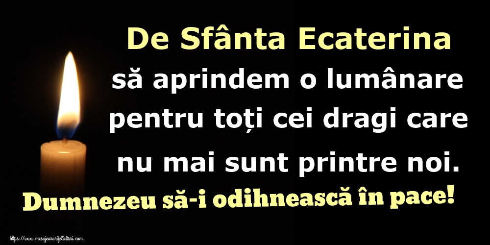 Felicitari de Sfanta Ecaterina - De Sfânta Ecaterina să aprindem o lumânare pentru toți cei dragi care nu mai sunt printre noi. Dumnezeu să-i odihnească în pace! - mesajeurarifelicitari.com