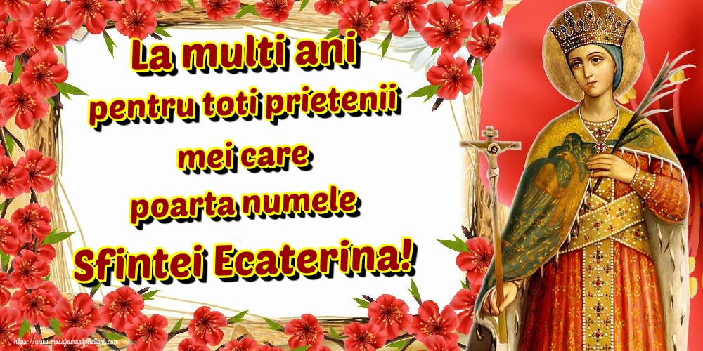 La multi ani pentru toti prietenii mei care poarta numele Sfintei Ecaterina!