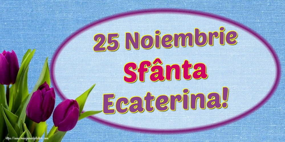 25 Noiembrie Sfânta Ecaterina!