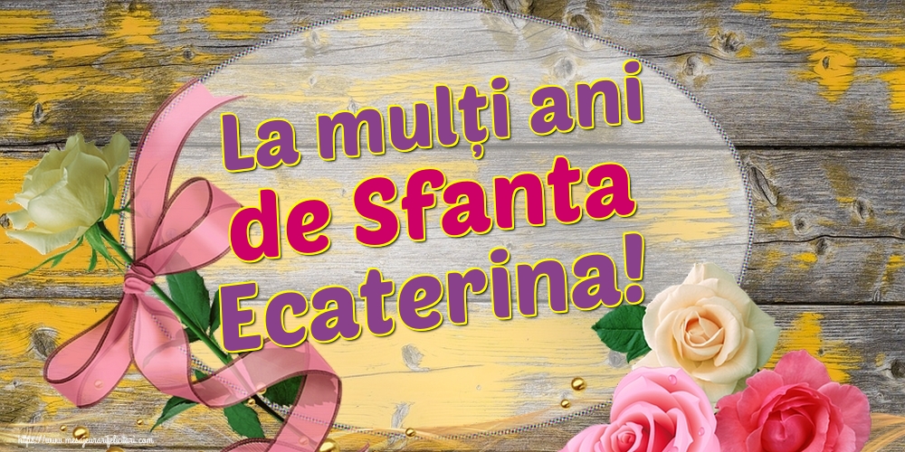 La mulți ani de Sfanta Ecaterina!