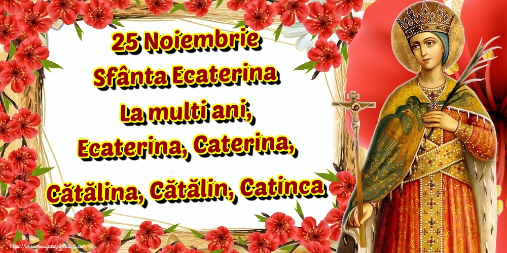 25 Noiembrie Sfânta Ecaterina La multi ani, Ecaterina, Caterina, Cătălina, Cătălin, Catinca