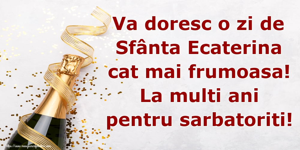 Va doresc o zi de Sfânta Ecaterina cat mai frumoasa! La multi ani pentru sarbatoriti!