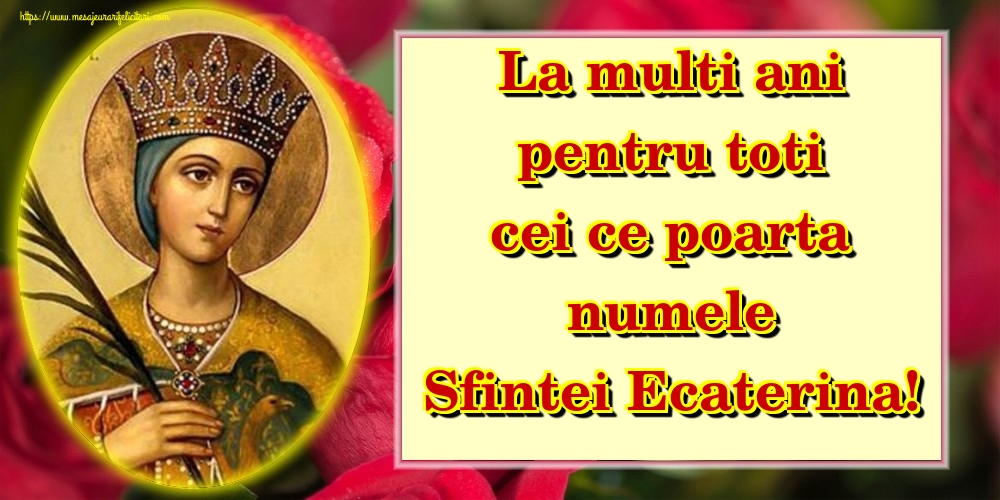La multi ani pentru toti cei ce poarta numele Sfintei Ecaterina!