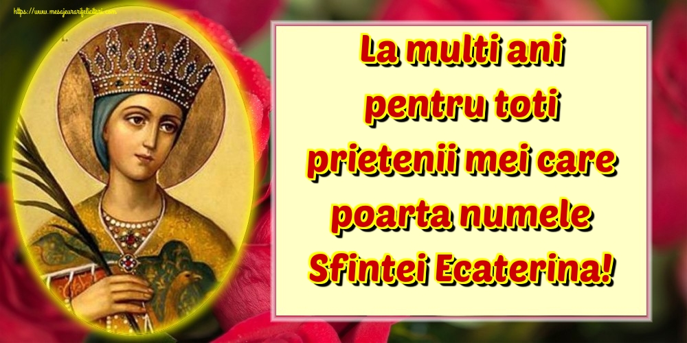 Felicitari de Sfanta Ecaterina - La multi ani pentru toti prietenii mei care poarta numele Sfintei Ecaterina! - mesajeurarifelicitari.com