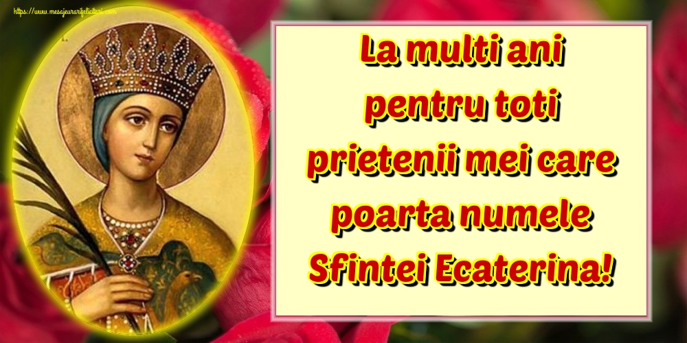 La multi ani pentru toti prietenii mei care poarta numele Sfintei Ecaterina!