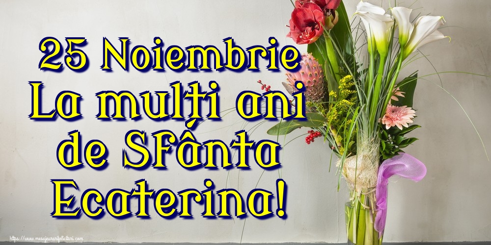 25 Noiembrie La mulți ani de Sfânta Ecaterina!