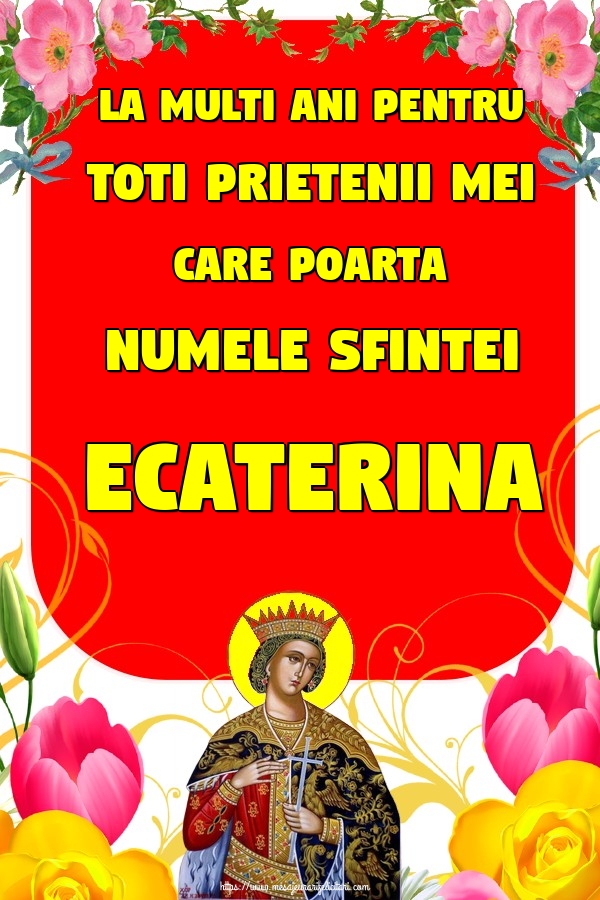 La multi ani pentru toti prietenii mei care poarta numele Sfintei Ecaterina