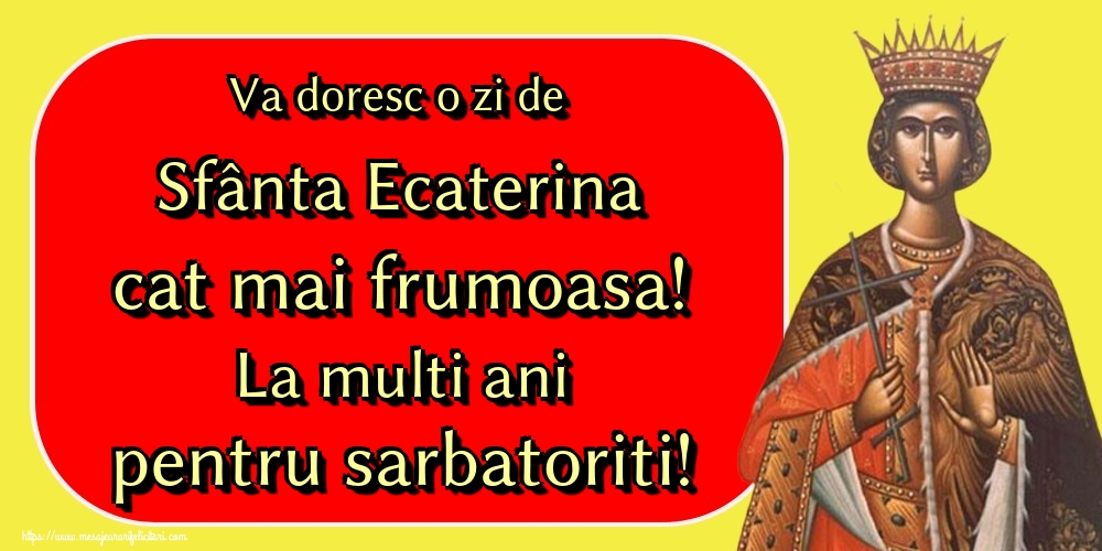 Va doresc o zi de Sfânta Ecaterina cat mai frumoasa! La multi ani pentru sarbatoriti!