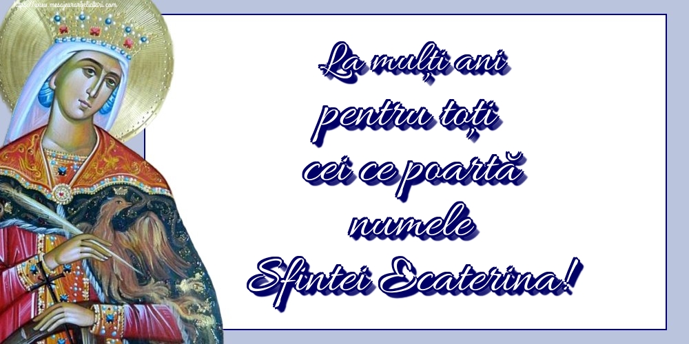 Felicitari de Sfanta Ecaterina - La mulți ani pentru toți cei ce poartă numele Sfintei Ecaterina! - mesajeurarifelicitari.com
