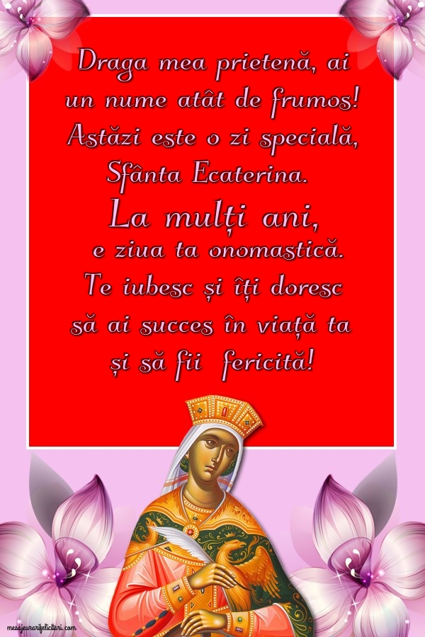 Felicitari de Sfanta Ecaterina - Draga mea prietenă, ai un nume atât de frumos - mesajeurarifelicitari.com