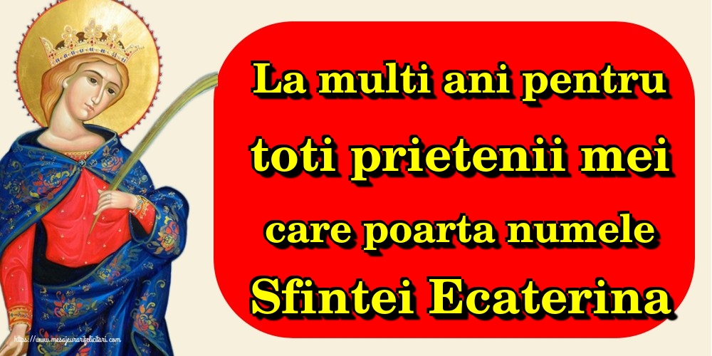 La multi ani pentru toti prietenii mei care poarta numele Sfintei Ecaterina