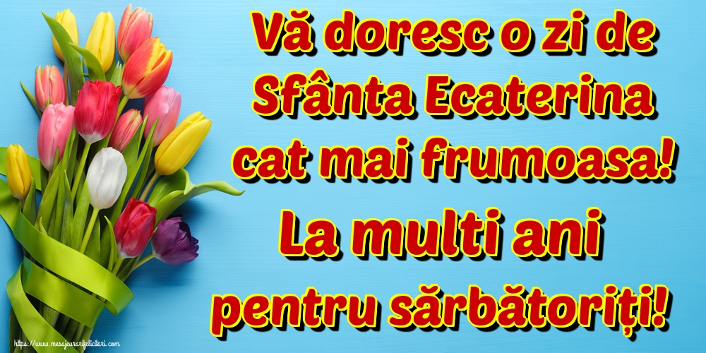 Felicitari de Sfanta Ecaterina - Vă doresc o zi de Sfânta Ecaterina cat mai frumoasa! La multi ani pentru sărbătoriți! - mesajeurarifelicitari.com