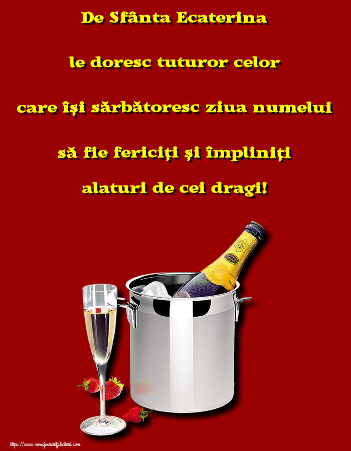 Felicitari de Sfanta Ecaterina - De Sfânta Ecaterina le doresc tuturor celor care își sărbătoresc ziua numelui să fie fericiți și împliniți alaturi de cei dragi! ~ șampanie în frapieră și căpșuni