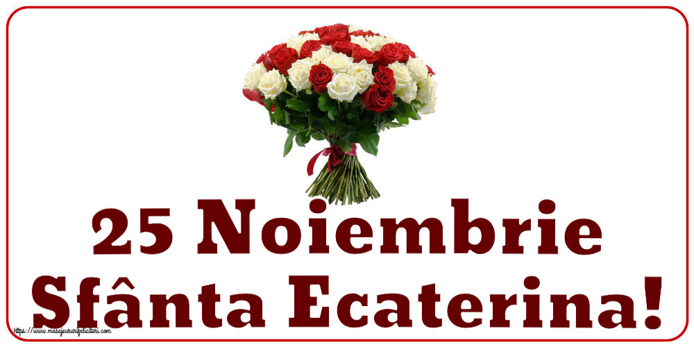 Felicitari de Sfanta Ecaterina - 25 Noiembrie Sfânta Ecaterina! ~ buchet de trandafiri roșii și albi