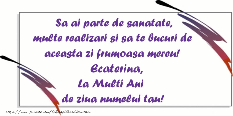 Sa ai parte de sanatate, multe realizari si sa te bucuri de aceasta zi frumoasa mereu! Ecaterina, La Multi Ani de ziua numelui tau!