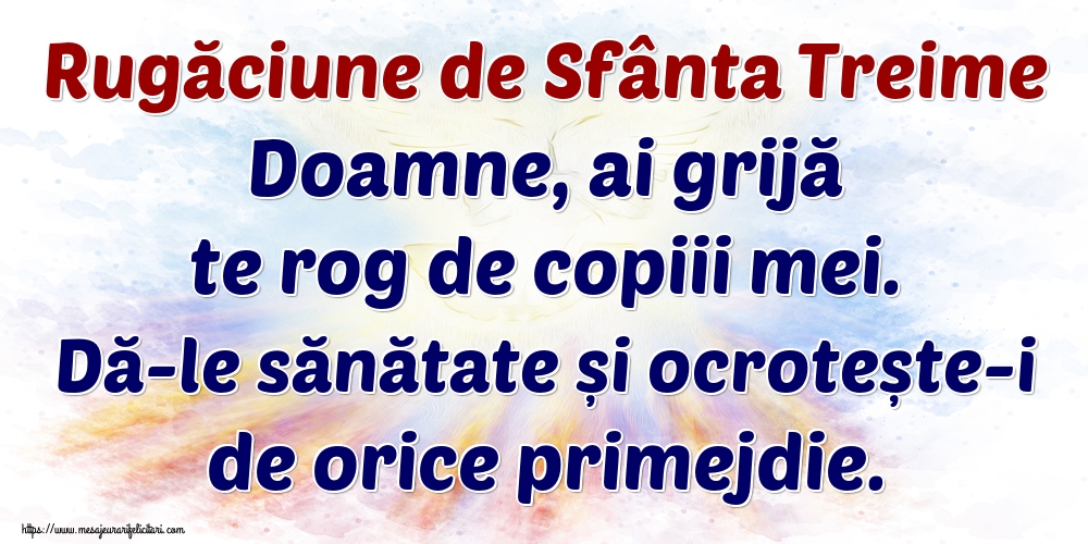 Rugăciune de Sfânta Treime Doamne, ai grijă te rog de copiii mei. Dă-le sănătate și ocrotește-i de orice primejdie.
