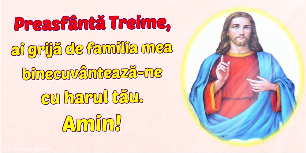 Preasfântă Treime, ai grijă de familia mea binecuvântează-ne cu harul tău. Amin!