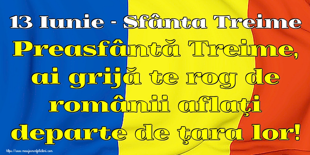 13 Iunie - Sfânta Treime Preasfântă Treime, ai grijă te rog de românii aflaţi departe de ţara lor!
