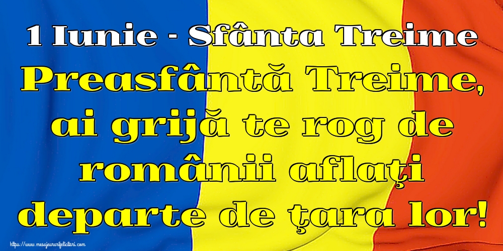 Felicitari de Sfânta Treime - 1 Iunie - Sfânta Treime Preasfântă Treime, ai grijă te rog de românii aflaţi departe de ţara lor! - mesajeurarifelicitari.com