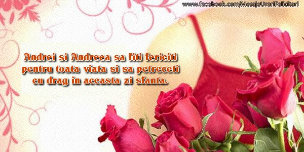 Andrei si Andreea sa fiti fericiti pentru toata viata si sa petreceti cu drag in aceasta zi sfanta.