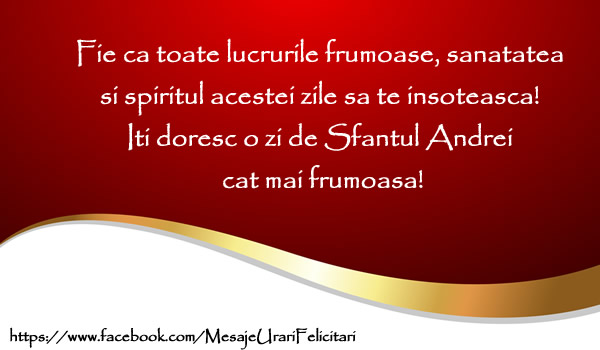 Fie ca toate lucrurile frumoase, sanatatea si spiritul acestei zile sa te insoteasca! Iti doresc o zi de Sfantul Andrei cat mai frumoasa!