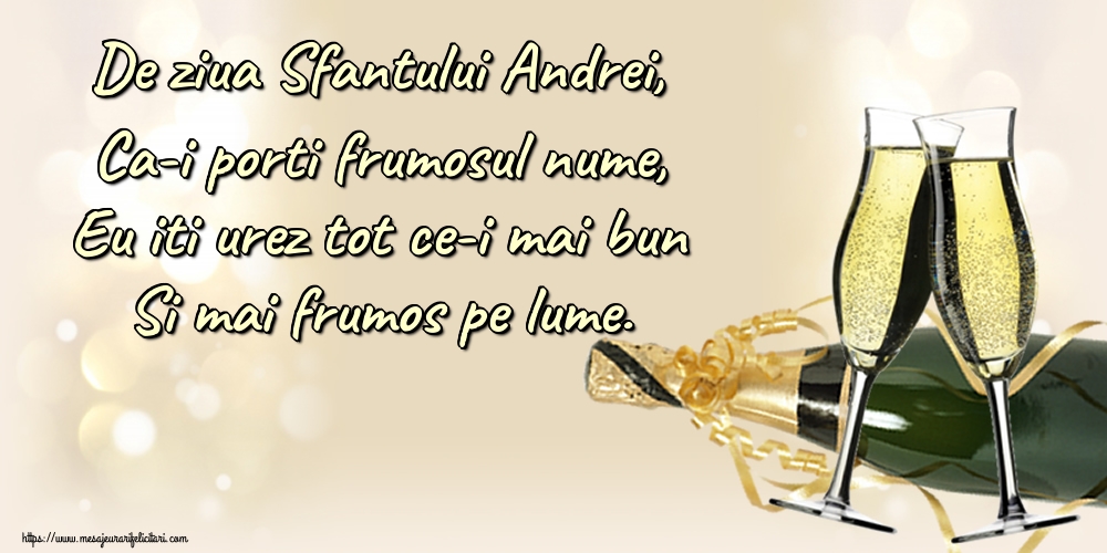 Sfantul Andrei De ziua Sfantului Andrei, Ca-i porti frumosul nume, Eu iti urez tot ce-i mai bun Si mai frumos pe lume.